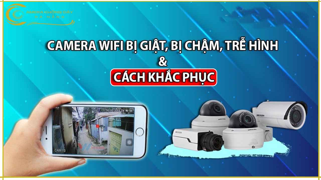 huong-dan-khac-phuc-camera-wifi-bi-giat-bi-cham-tre-hinh