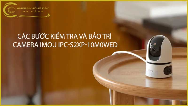 cac-buoc-kiem-tra-va-bao-tri-camera-imou-ipc-s2xp-10m0wed