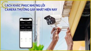 cac-loi-thuong-gap-va-cach-khac-phuc-khi-su-dung-camera-quan-sat