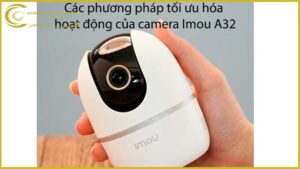 cac-phuong-phap-toi-uu-hoa-hoat-dong-cua-camera-imou-a32