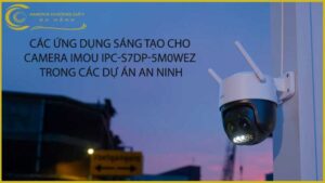 cac-ung-dung-sang-tao-cho-camera-imou-ipc-s7dp-5m0wez-trong-cac-du-an-an-ninh