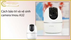 cach-bao-tri-va-ve-sinh-camera-imou-a32