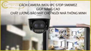 cach-camera-imou-ipc-s7dp-5m0wez-giup-nang-cao-chat-luong-bao-mat-cho-ngoi-nha-thong-minh