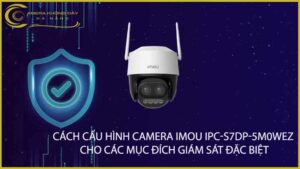 cach-cau-hinh-camera-imou-ipc-s7dp-5m0wez-cho-cac-muc-dich-giam-sat-dac-biet