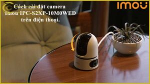 cach-ket-noi-camera-imou-ipc-s2xp-10m0wed-voi-cac-thiet-bi-di-dong