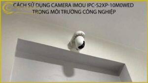 cach-su-dung-camera-imou-ipc-s2xp-10m0wed-trong-moi-truong-cong-nghiep