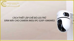 cach-thiet-lap-che-do-luu-tru-dam-may-cho-camera-imou-ipc-s2xp-10m0wed
