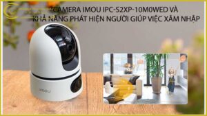 camera-imou-ipc-s2xp-10m0wed-va-kha-nang-phat-hien-nguoi-giup-viec-xam-nhap