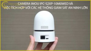 camera-imou-ipc-s2xp-10m0wed-va-viec-tich-hop-voi-cac-he-thong-giam-sat-an-ninh-lon