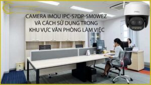 camera-imou-ipc-s7dp-5m0wez-va-cach-su-dung-trong-khu-vuc-van-phong-lam-viec