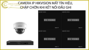 camera-ip-hikvision-mat-tin-hieu-chap-chon-khi-ket-noi-dau-ghi