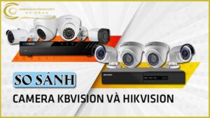 camera-thuong-hieu-hikvision-kbvision-hang-nao-tot-hien-nay