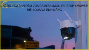 che-do-xem-ban-dem-cua-camera-imou-ipc-s7dp-5m0wez-hieu-qua-va-tinh-nang