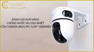 danh-gia-kha-nang-chong-nuoc-va-chiu-nhiet-cua-camera-imou-ipc-s2xp-10m0wed