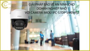 giai-phap-bao-ve-an-ninh-cho-doanh-nghiep-nho-voi-camera-imou-ipc-s7dp-5m0wez