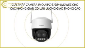 giai-phap-camera-imou-ipc-s7dp-5m0wez-cho-cac-khong-gian-co-luu-luong-giao-thong-cao