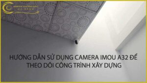 huong-dan-su-dung-camera-imou-a32-de-theo-doi-cong-trinh-xay-dung