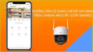 huong-dan-su-dung-che-do-ghi-hinh-tren-camera-imou-ipc-s7dp-5m0wez