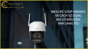 imou-ipc-s7dp-5m0wez-va-cach-su-dung-khi-co-dieu-kien-anh-sang-yeu