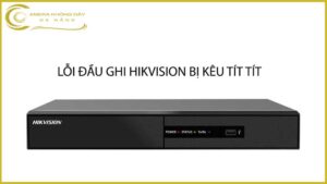 loi-dau-ghi-hikvision-bi-keu-tit-tit