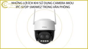 nhung-loi-ich-khi-su-dung-camera-imou-ipc-s7dp-5m0wez-trong-van-phong