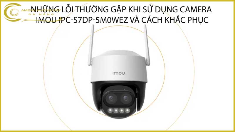 nhung-loi-thuong-gap-khi-su-dung-camera-imou-ipc-s7dp-5m0wez-va-cach-khac-phuc