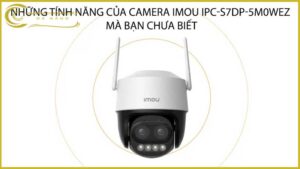 nhung-tinh-nang-cua-camera-imou-ipc-s7dp-5m0wez-ma-ban-chua-biet