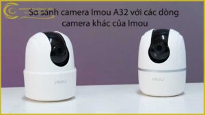 so-sanh-camera-imou-a32-voi-cac-dong-camera-khac-cua-imou