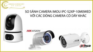 so-sanh-camera-imou-ipc-s2xp-10m0wed-voi-cac-dong-camera-co-day-khac