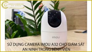 su-dung-camera-imou-a32-cho-giam-sat-an-ninh-trong-benh-vien