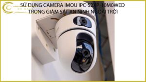 su-dung-camera-imou-ipc-s2xp-10m0wed-trong-giam-sat-an-ninh-ngoai-troi