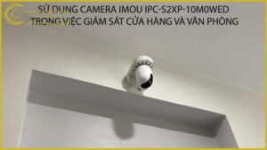su-dung-camera-imou-ipc-s2xp-10m0wed-trong-viec-giam-sat-cua-hang-va-van-phong