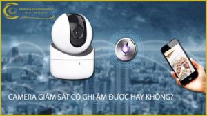 camera-giam-sat-co-ghi-am-duoc-hay-khong