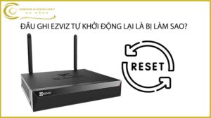 dau-ghi-ezviz-tu-khoi-dong-lai-la-bi-lam-sao