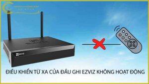dieu-khien-tu-xa-cua-dau-ghi-ezviz-khong-hoat-dong