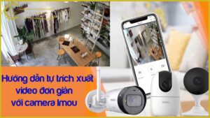 huong-dan-tu-trich-xuat-video-don-gian-voi-camera-imou