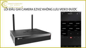 loi-dau-ghi-camera-ezviz-khong-luu-video-duoc