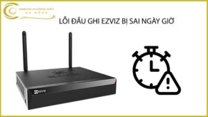 loi-dau-ghi-ezviz-bi-sai-ngay-gio