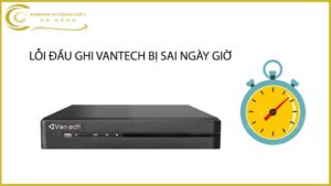 loi-dau-ghi-vantech-bi-sai-ngay-gio