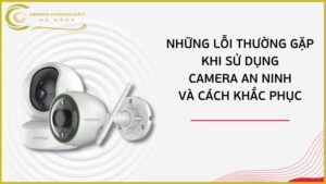 nhung-loi-thuong-gap-khi-su-dung-camera-an-ninh-va-cach-khac-phuc
