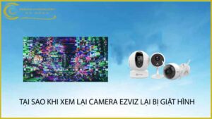 tai-sao-khi-xem-lai-camera-ezviz-lai-bi-giat-hinh
