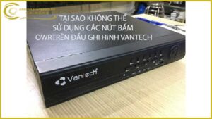 tai-sao-khong-the-su-dung-cac-nut-bam-o-tren-dau-ghi-hinh-vantech
