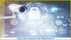 cong-ty-ban-co-nen-dau-tu-he-thong-camera-ai
