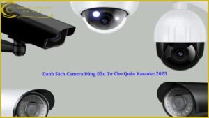danh-sach-camera-dang-dau-tu-cho-quan-karaoke-2025