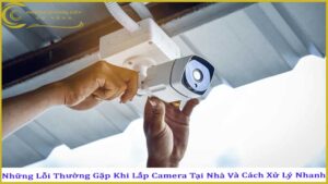 nhung-loi-thuong-gap-khi-lap-camera-tai-nha-va-cach-xu-ly-nhanh