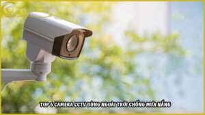top-6-camera-cctv-dung-ngoai-troi-chong-mua-nang