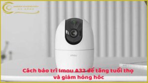 cach-bao-tri-imou-a32-de-tang-tuoi-tho-va-giam-hong-hoc