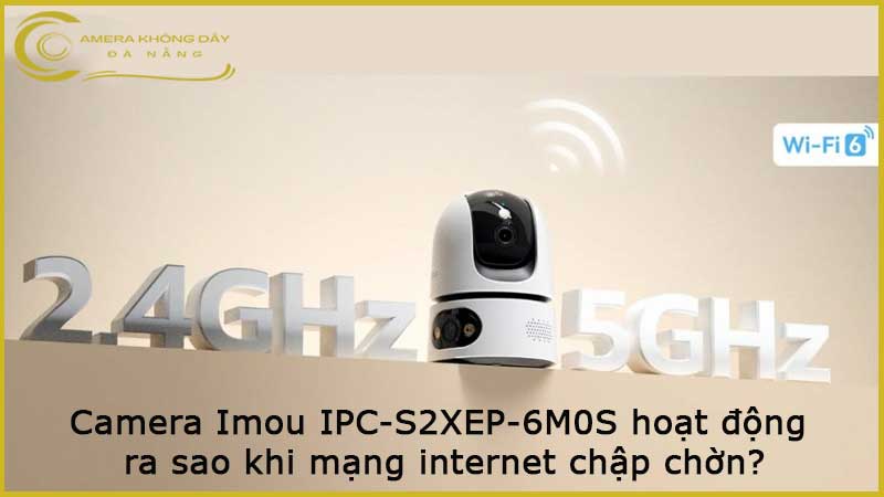 camera-imou-ipc-s2xep-6m0s-hoat-dong-ra-sao-khi-mang-internet-chap-chon